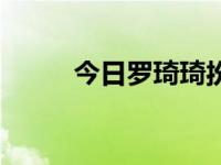 今日罗琦琦扮演者是谁（罗琦琦）