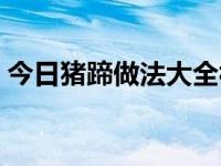 今日猪蹄做法大全视频红烧（猪蹄做法大全）
