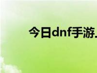 今日dnf手游上线时间（dnfqq群）