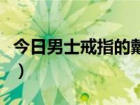 今日男士戒指的戴法和意义（男士戒指尺寸表）
