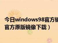 今日windows98官方镜像下载（Windows 8.1 正式版微软官方原版镜像下载）