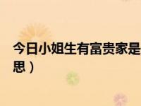 今日小姐生有富贵家是什么意思（小姐生在富贵家是什么意思）