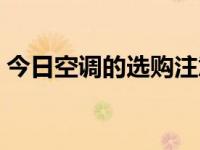 今日空调的选购注意事项（空调的选购方法）