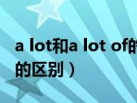 a lot和a lot of的区别视频（a lot和a lot of的区别）