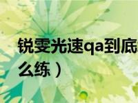 锐雯光速qa到底怎么练（瑞文光速qa到底怎么练）