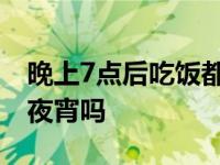 晚上7点后吃饭都算夜宵,晚上7点后吃饭都算夜宵吗