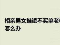 相亲男女推诿不买单老板报警,相亲男女推诿不买单老板报警怎么办