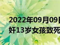 2022年09月09日消息 警方通报江西男子强奸13岁女孩致死