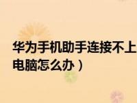 华为手机助手连接不上电脑怎么办（华为手机助手连接不上电脑怎么办）