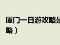 厦门一日游攻略最佳详细路线（厦门一日游攻略）