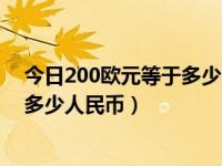 今日200欧元等于多少中国人民币多少（今天200欧元等于多少人民币）