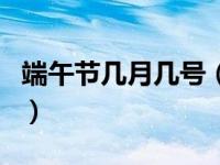 端午节几月几号（关于端午节几月几号的介绍）