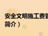安全文明施工费管理制度（安全、文明施工费简介）