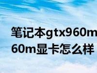 笔记本gtx960m什么级别显卡怎么样（gtx960m显卡怎么样）