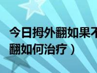今日拇外翻如果不严重不可以做手术吗（拇外翻如何治疗）