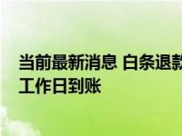 当前最新消息 白条退款后额度什么时候恢复 一般会在15个工作日到账