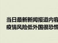 当日最新新闻报道内容 为啥外国人新冠可以自愈 国内新冠疫情风险低外国很恐慌