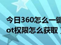 今日360怎么一键root权限获取（360手机root权限怎么获取）