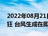 2022年08月21日消息 南方酷热进入最后疯狂 台风生成在即