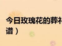今日玫瑰花的葬礼简谱教唱（玫瑰花的葬礼简谱）