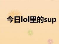 今日lol里的sup（sup在LOL是什么意思）