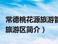 常德桃花源旅游管理区班子成员（常德桃花源旅游区简介）
