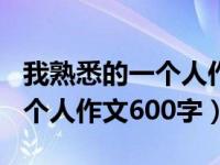 我熟悉的一个人作文600字爸爸（我熟悉的一个人作文600字）