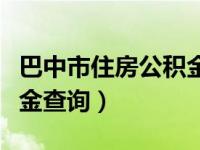 巴中市住房公积金查询入口（巴中市住房公积金查询）