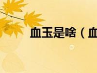 血玉是啥（血玉-玉石的一种简介）