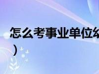 怎么考事业单位幼儿园（怎么考事业单位编制）