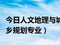 今日人文地理与城乡规划专业（人文地理与城乡规划专业）
