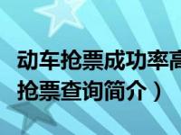 动车抢票成功率高吗（火车动车高铁车次到站抢票查询简介）