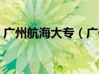 广州航海大专（广州航海专科高等学校简介）