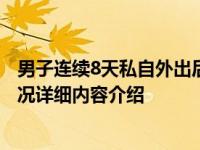 男子连续8天私自外出后阳性被拘10日 导致疫情扩散具体情况详细内容介绍