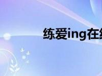 练爱ing在线（练爱对象简介）