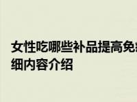 女性吃哪些补品提高免疫力 这些食物帮助非常大具体情况详细内容介绍