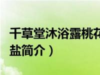 千草堂沐浴露桃花香型（千草妍茶树纤体沐浴盐简介）