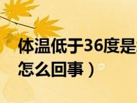 体温低于36度是怎么回事（体温低于36度是怎么回事）