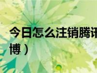 今日怎么注销腾讯视频会员（怎么注销腾讯微博）