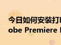 今日如何安装打印机到电脑上（如何安装Adobe Premiere Pro）