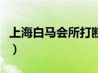 上海白马会所打断腿许凯（上海白马会所简介）