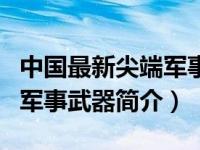 中国最新尖端军事武器简介图（中国最新尖端军事武器简介）