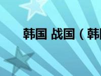 韩国 战国（韩国-战国七雄之一简介）