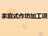 家庭式作坊加工项目（家庭作坊式企业简介）