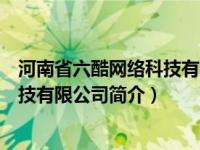 河南省六酷网络科技有限公司简介图片（河南省六酷网络科技有限公司简介）