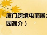厦门跨境电商展会2023（厦门跨境电商创业园简介）