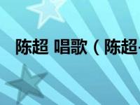陈超 唱歌（陈超-词曲创作人、歌手简介）