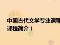 中国古代文学专业课程（中国古代文学史-国家级一流本科课程简介）