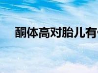 酮体高对胎儿有什么影响（酮体高简介）