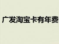 广发淘宝卡有年费吗（广发淘宝信用卡简介）